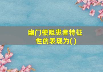 幽门梗阻患者特征性的表现为( )